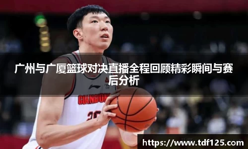 广州与广厦篮球对决直播全程回顾精彩瞬间与赛后分析