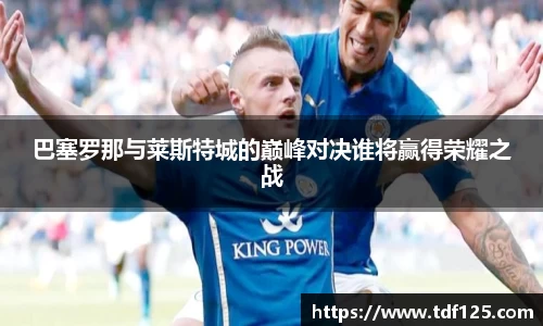 巴塞罗那与莱斯特城的巅峰对决谁将赢得荣耀之战
